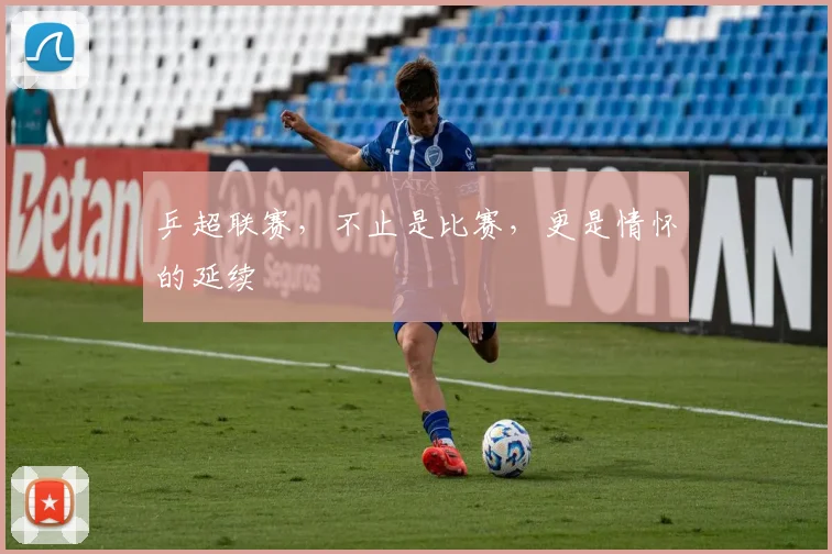 乒超联赛，不止是比赛，更是情怀的延续