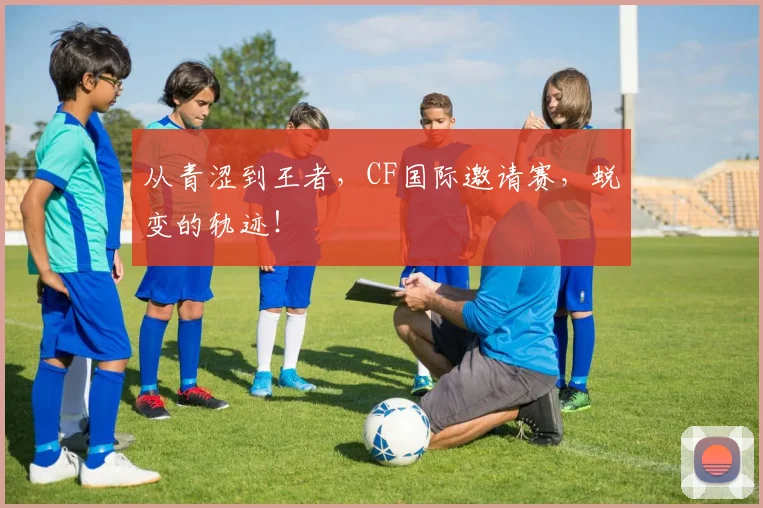 从青涩到王者，CF国际邀请赛，蜕变的轨迹！