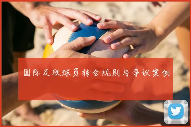 国际足联球员转会规则与争议案例