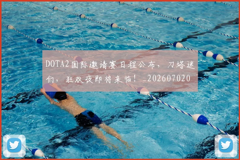 DOTA2国际邀请赛日程公布,刀塔迷们,狂欢夜即将来临!_20260702042846