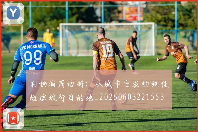 利物浦周边游:从城市出发的绝佳短途旅行目的地_20260603221553