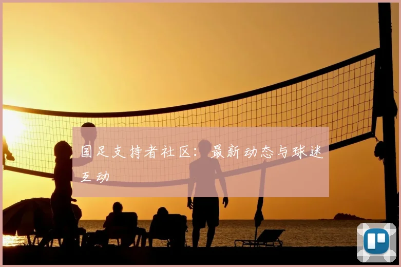 国足支持者社区：最新动态与球迷互动