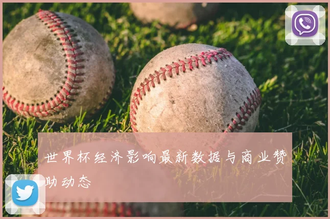 世界杯经济影响最新数据与商业赞助动态