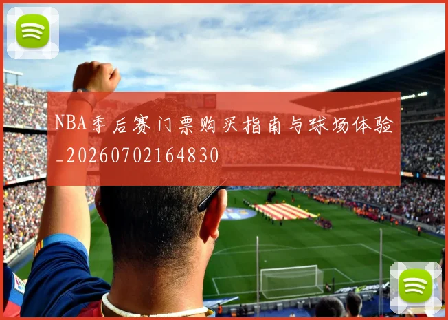 NBA季后赛门票购买指南与球场体验_20260702164830