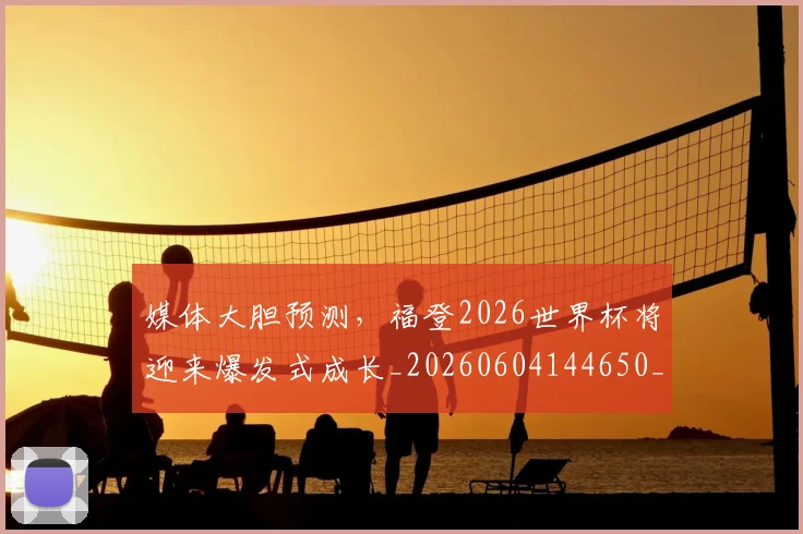 媒体大胆预测，福登2026世界杯将迎来爆发式成长_20260604144650_20260707143631