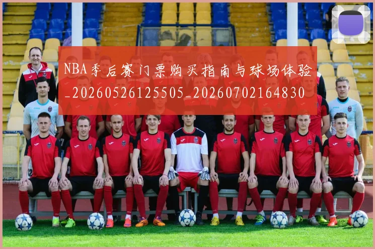 NBA季后赛门票购买指南与球场体验_20260526125505_20260702164830
