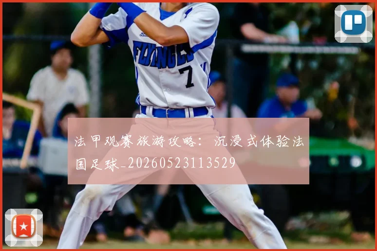 法甲观赛旅游攻略：沉浸式体验法国足球_20260523113529
