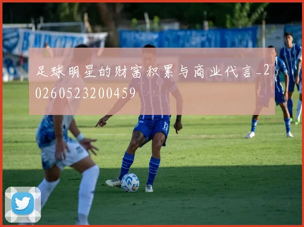 足球明星的财富积累与商业代言_20260523200459
