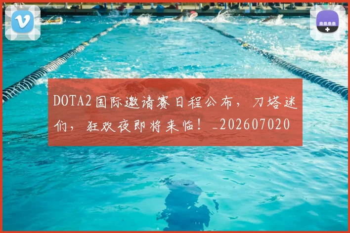 DOTA2国际邀请赛日程公布，刀塔迷们，狂欢夜即将来临！_20260702042846