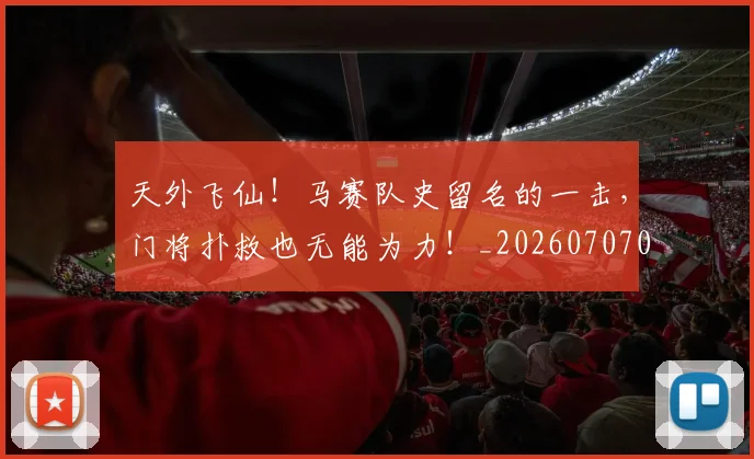 天外飞仙！马赛队史留名的一击，门将扑救也无能为力！_20260707021718