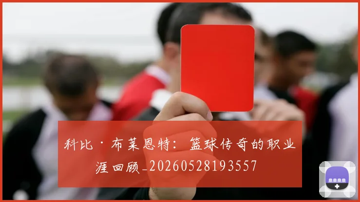 科比·布莱恩特：篮球传奇的职业生涯回顾_20260528193557