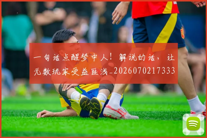 一句话点醒梦中人！解说的话，让无数玩家受益匪浅_20260702173330