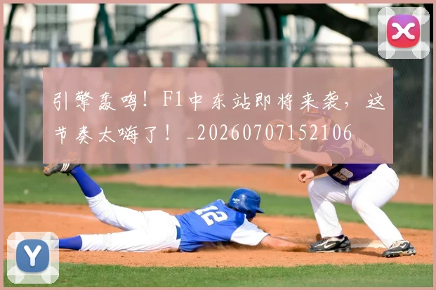 引擎轰鸣！F1中东站即将来袭，这节奏太嗨了！_20260707152106