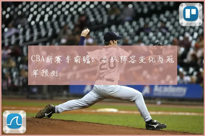 CBA新赛季前瞻:各队阵容变化与冠军预测