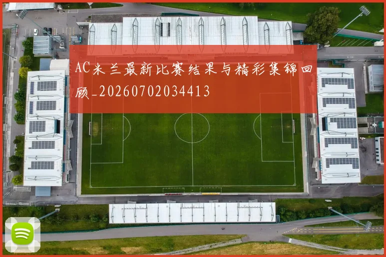 AC米兰最新比赛结果与精彩集锦回顾_20260702034413