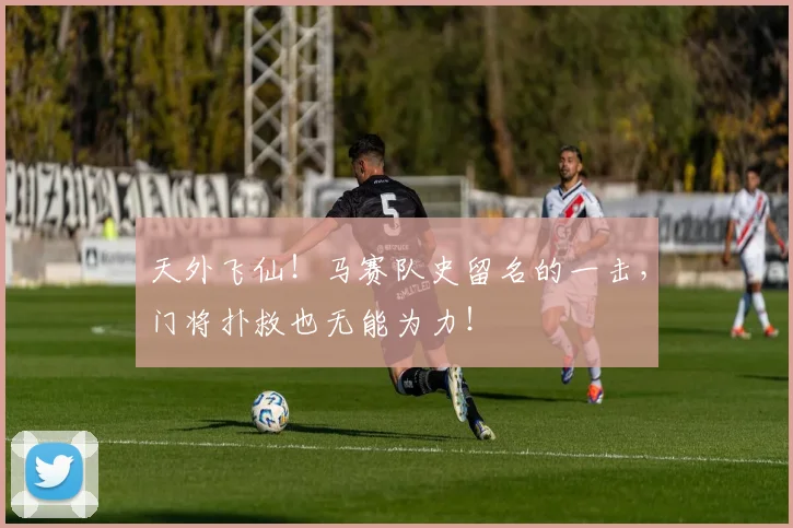 天外飞仙!马赛队史留名的一击,门将扑救也无能为力!