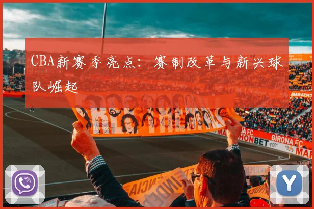 CBA新赛季亮点：赛制改革与新兴球队崛起