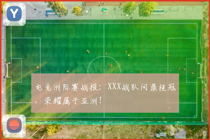 电竞洲际赛战报：XXX战队问鼎桂冠，荣耀属于亚洲！
